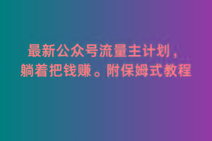 2月最新公众号流量主计划，躺着把钱赚，附保姆式教程【揭秘】-百货大全