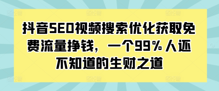 抖音SEO视频搜索优化获取免费流量挣钱，一个99%人还不知道的生财之道-百货大全