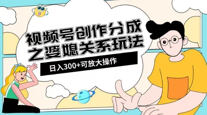 视频号创作分成之婆媳关系玩法【教程+素材渠道】【揭秘】-百货大全
