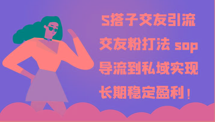 S搭子交友引流，交友粉打法 sop，导流到私域实现长期稳定盈利！-百货大全