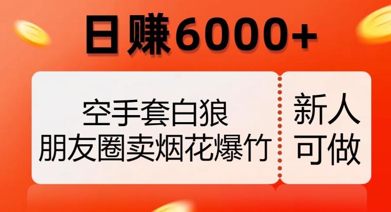 空手套白狼，朋友圈卖烟花爆竹，日赚6000+【揭秘】-百货大全