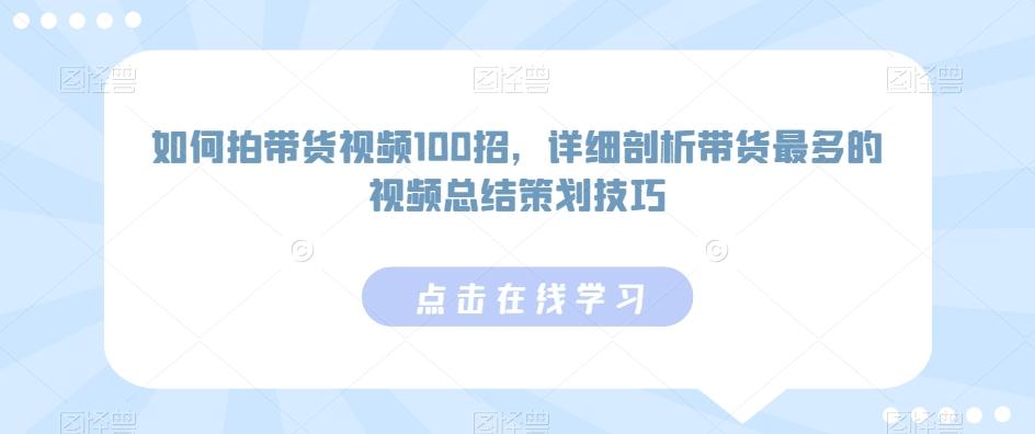 如何拍带货视频100招，详细剖析带货最多的视频总结策划技巧-百货大全