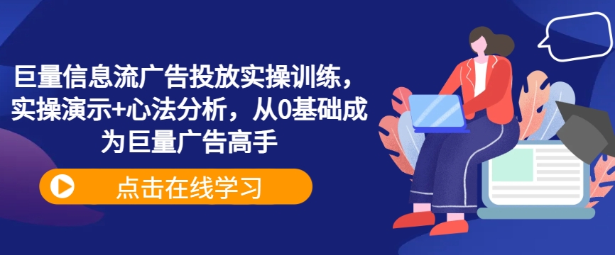 巨量信息流广告投放实操训练，实操演示+心法分析，从0基础成为巨量广告高手-百货大全