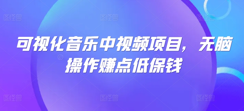可视化音乐中视频项目，无脑操作赚点低保钱-百货大全