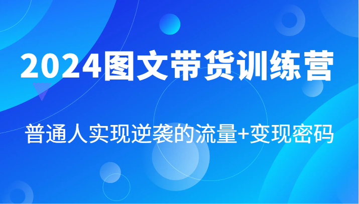 2024图文带货训练营，普通人实现逆袭的流量+变现密码(87节课)-百货大全