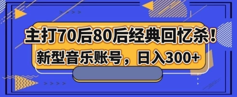 主打70后80后经典回忆杀！新型音乐账号，日入300+-百货大全