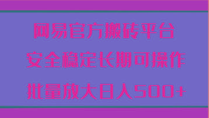 网易官方搬砖平台 安全稳定长期可操作 批量放大日入500+-百货大全