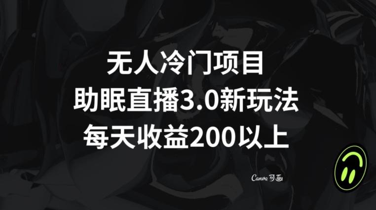 无人冷门项目，助眠直播3.0玩法，每天收益200+【揭秘】-百货大全