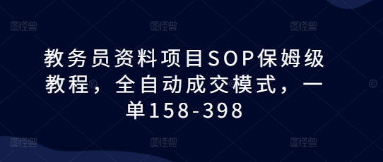 教务员资料项目SOP保姆级教程，全自动成交模式，一单158-398-百货大全
