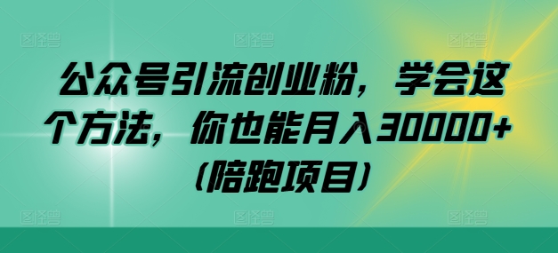 公众号引流创业粉，学会这个方法，你也能月入30000+ (陪跑项目)-百货大全