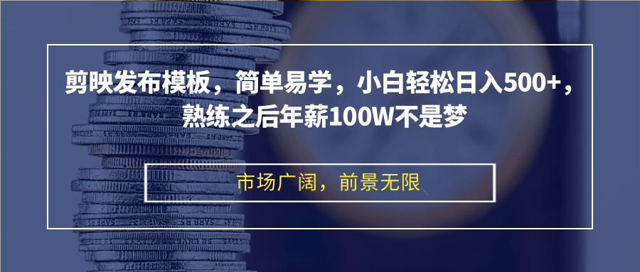 剪映发布模板，简单易学，小白轻松日入500+，熟练之后年薪100W不是梦-百货大全