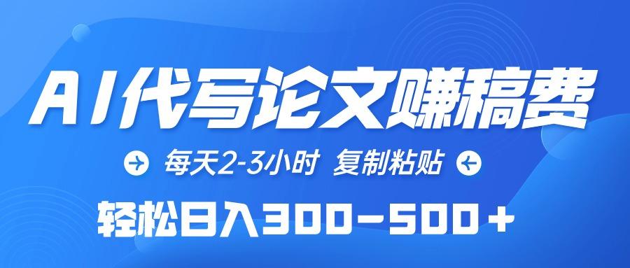 (10042期)AI代写论文赚稿费，每天2-3小时，复制粘贴，轻松日入300-500＋-百货大全
