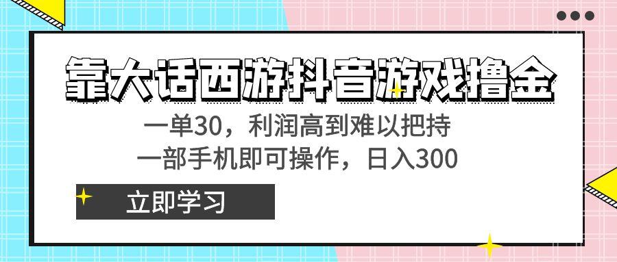 靠大话西游抖音游戏撸金，一单30，利润高到难以把持，一部手机即可操作…-百货大全