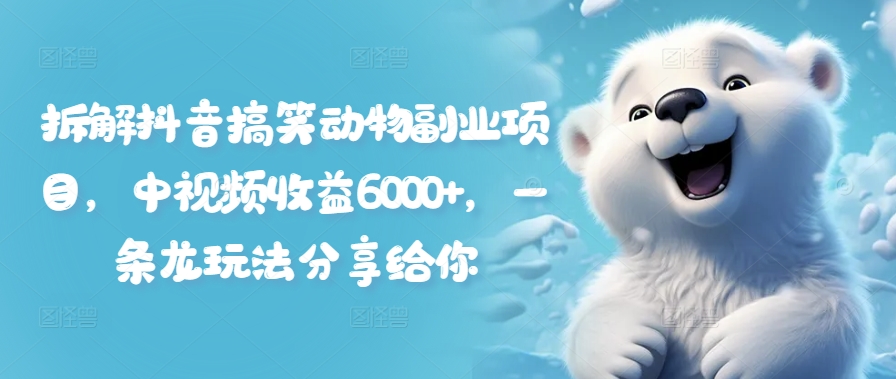 拆解抖音搞笑动物副业项目，中视频收益6000+，一条龙玩法分享给你-百货大全