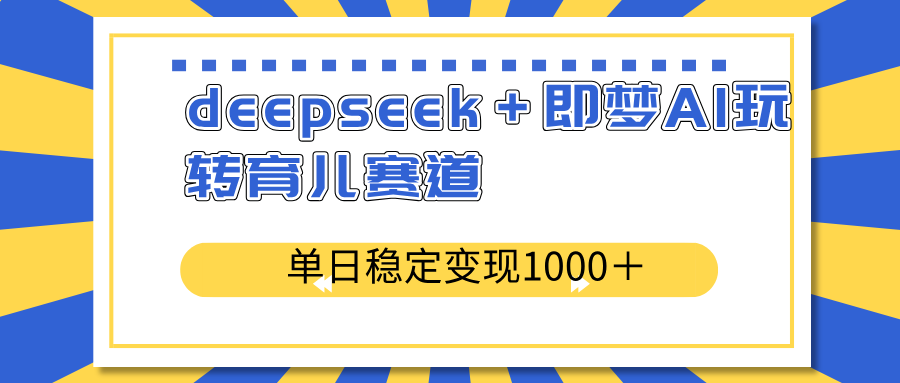 deepseek＋即梦AI玩转育儿赛道，单日稳定变现1000＋育儿赛道-百货大全