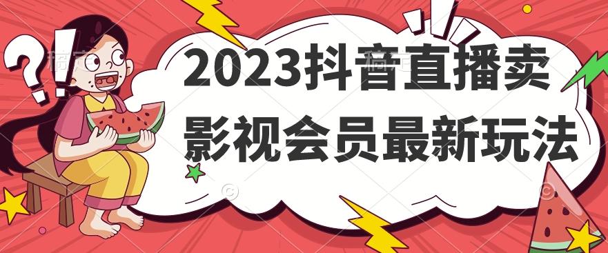 2023抖音直播卖影视会员最新玩法-百货大全