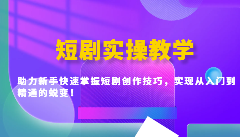 短剧实操教学，助力新手快速掌握短剧创作技巧，实现从入门到精通的蜕变！-百货大全