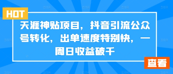 天涯神贴项目，抖音引流公众号转化，出单速度特别快，一周日收益破千-百货大全