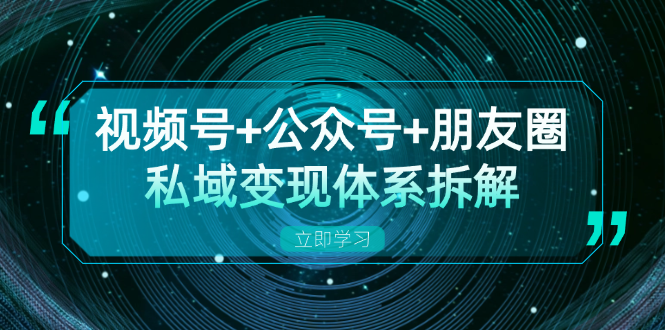 视频号+公众号+朋友圈私域变现体系拆解，全体平台流量枯竭下的应对策略-百货大全