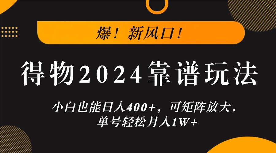 爆！新风口！小白也能日入400+，得物2024靠谱玩法，可矩阵放大，单号轻松月入1W+-百货大全