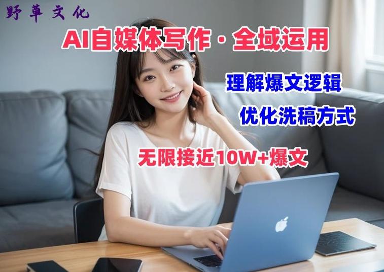 AI自媒体写作 → 价值变现，剖析爆文逻辑，无限接近10W+爆文体验课【揭秘】-百货大全