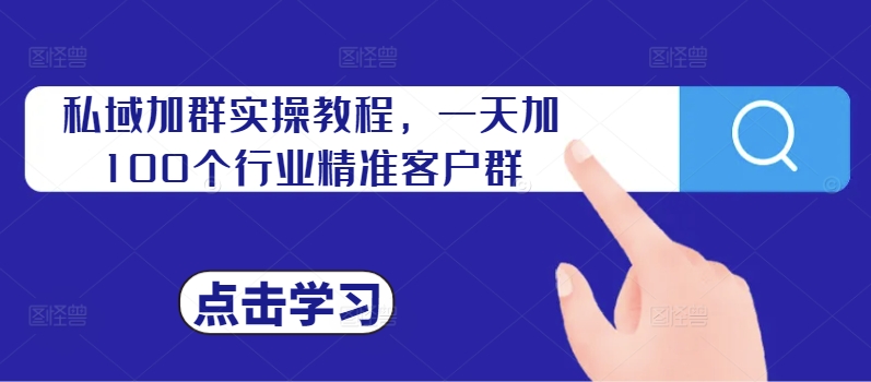 私域加群实操教程，一天加100个行业精准客户群-百货大全