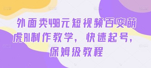 外面卖498元短视频百变萌虎AI制作教学，快速起号，保姆级教程-百货大全