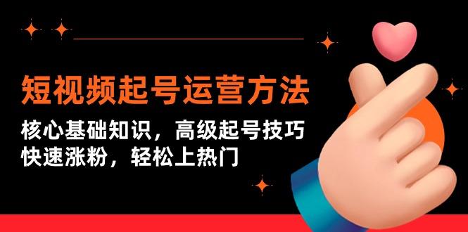 (9562期)短视频起号运营方法：核心基础知识，高级起号技巧，快速涨粉，轻松上热门-百货大全