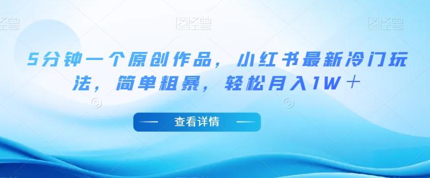 5分钟一个原创作品，小红书最新冷门玩法，简单粗暴，轻松月入1W＋【揭秘】-百货大全