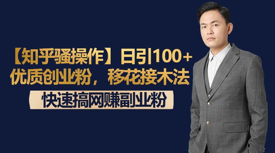 【知乎骚操作】日引100+优质创业粉，移花接木法，快速搞网赚副业粉-百货大全