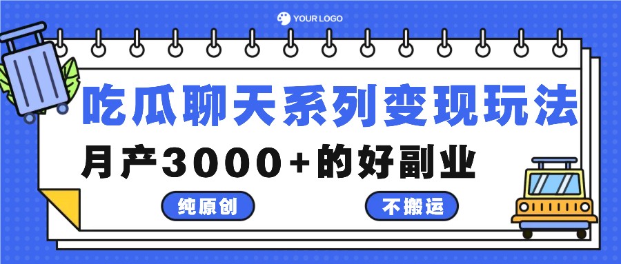 吃瓜聊天系列变现玩法，纯原创不搬运，月产3000+的好副业-百货大全