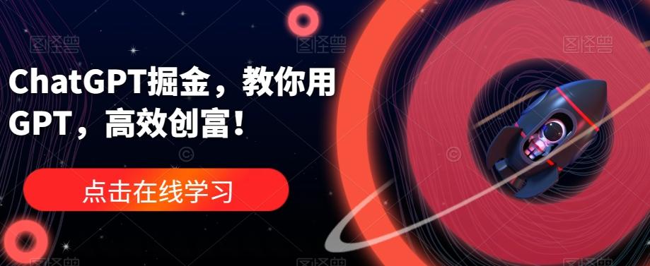 ChatGPT掘金，教你用GPT，高效创富！-百货大全