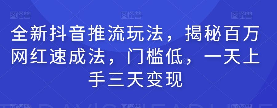全新抖音推流玩法，揭秘百万网红速成法，门槛低，一天上手三天变现-百货大全