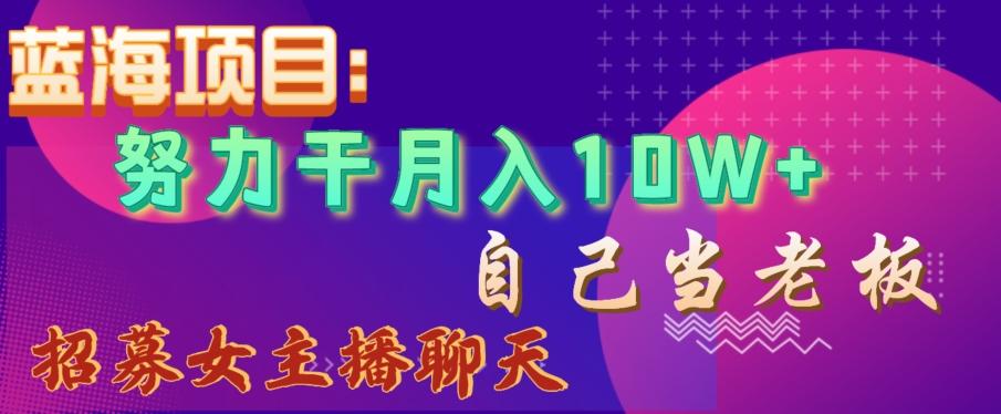 蓝海项目，努力干月入10W+，自己当老板，女主播招聘【揭秘】-百货大全