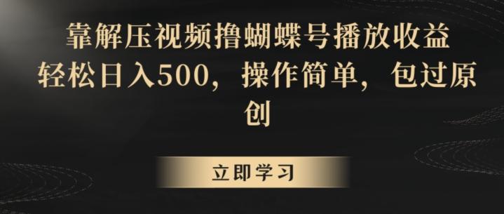 靠解压视频撸蝴蝶号播放收益，轻松日入500，操作简单，包过原创【揭秘】-百货大全