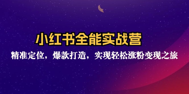 小红书全能实战营：精准定位，爆款打造，实现轻松涨粉变现之旅-百货大全