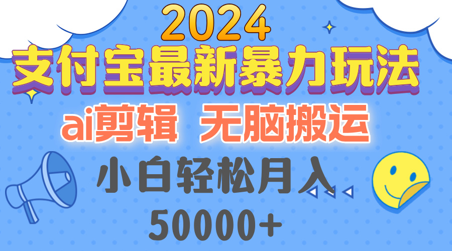 2024支付宝最新暴力玩法，AI剪辑，无脑搬运，小白轻松月入50000+-百货大全