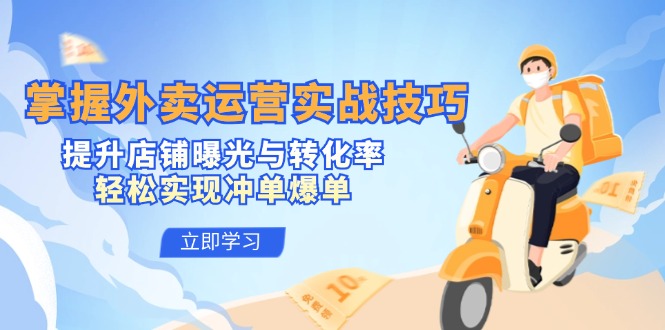 掌握外卖运营实战技巧，提升店铺曝光与转化率，轻松实现冲单爆单-百货大全