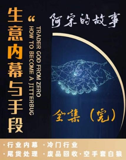 阿宋的故事·生意内幕与手段，行业内幕 冷门行业 尾货处理 废品回收 空手套白狼-百货大全