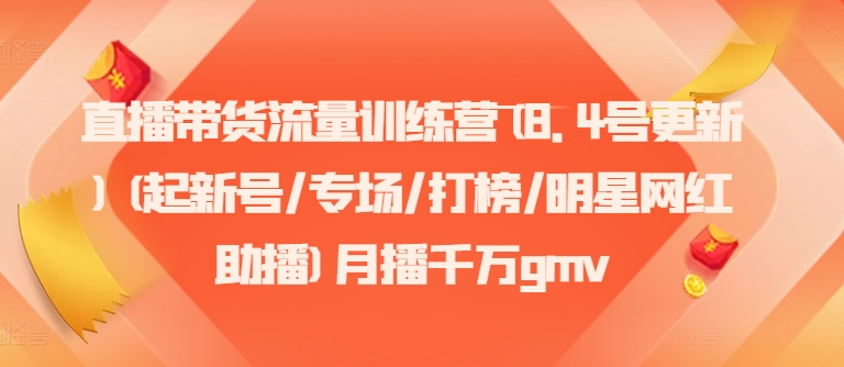 直播带货流量训练营(8.4号更新)(起新号/专场/打榜/明星网红助播)月播千万gmv-百货大全
