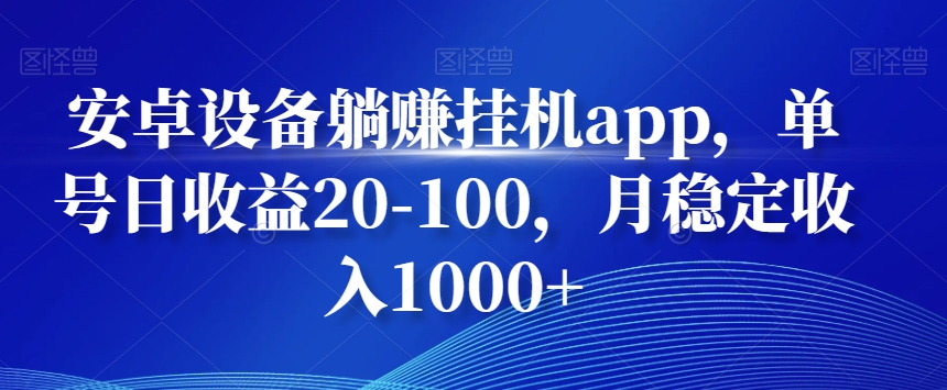 安卓设备躺赚挂机app，单号日收益20-100，月稳定收入1000+-百货大全