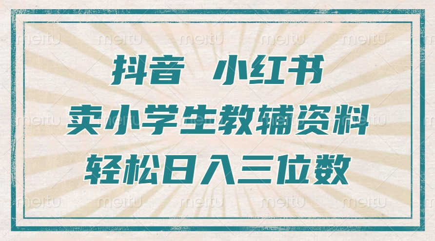 抖音小红书卖小学生教辅资料，操作简单，小白也能轻松上手，一个月利润1W+-百货大全