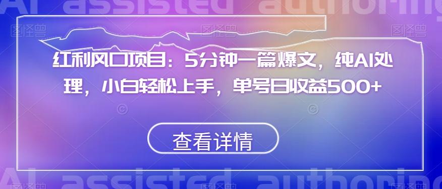 红利风口项目：5分钟一篇爆文，纯AI处理，小白轻松上手，单号日收益500+【揭秘】-百货大全