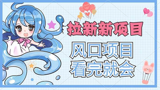 拉新界的新玩法，风口项目，看完就会，动手就有-百货大全