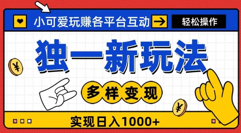 独一玩法，小可爱玩赚各平台互动，变现多样化，实现日入1000+-百货大全