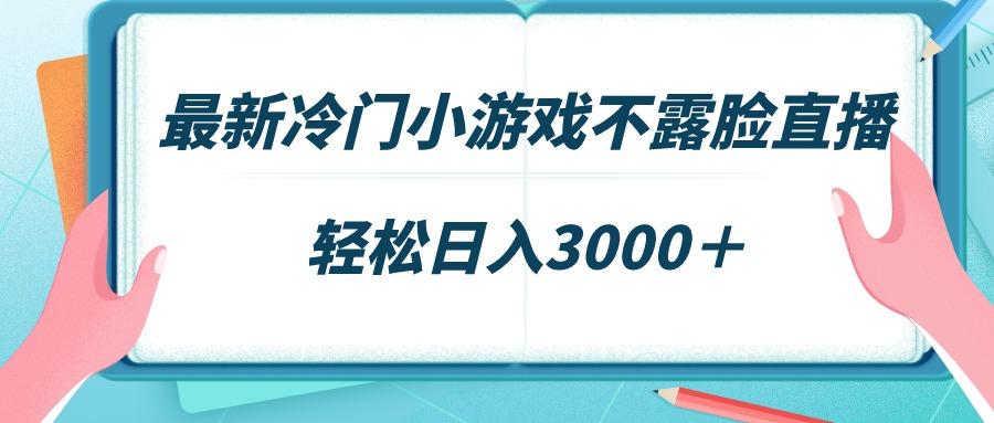 最新冷门小游戏不露脸直播，场观稳定几千，轻松日入3000＋-百货大全