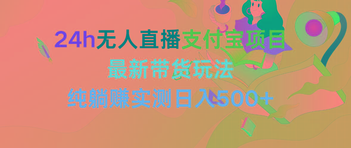 (9934期)24h无人直播支付宝项目，最新带货玩法，纯躺赚实测日入500+-百货大全