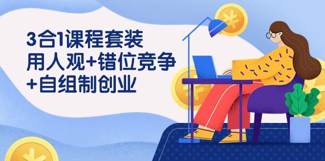(9392期)3 合1课程套装，用人观+错位竞争+自组 制创业(43节课)-百货大全
