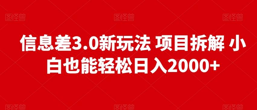 信息差3.0新玩法项目拆解小白也能轻松日入2000+-百货大全