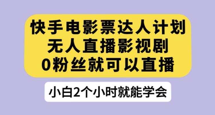 快手电影票达人计划，无人直播影视剧，0粉丝就可以直播【揭秘】-百货大全
